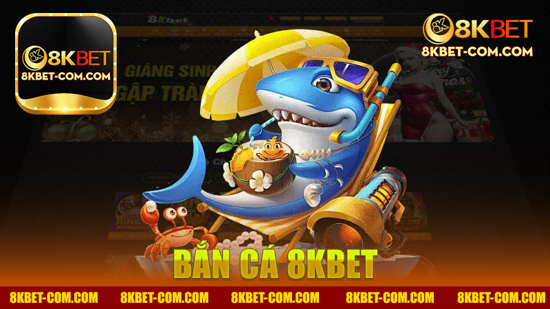 Bắn Cá Nhà Cái 8Kbet - Trải Nghiệm Chơi Game Đỉnh Cao